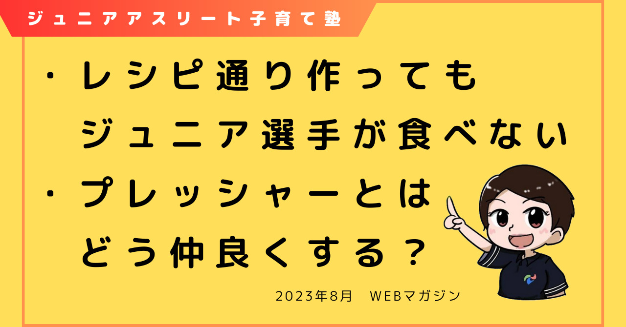 レシピ通り作る親の心を知ってか知らずか食べないジュニア選手。いったいどうしたらよいの？ またプレッシャーを吉や凶にする選手とは？ジュニアアスリート子育て塾WEBマガジンの8月号